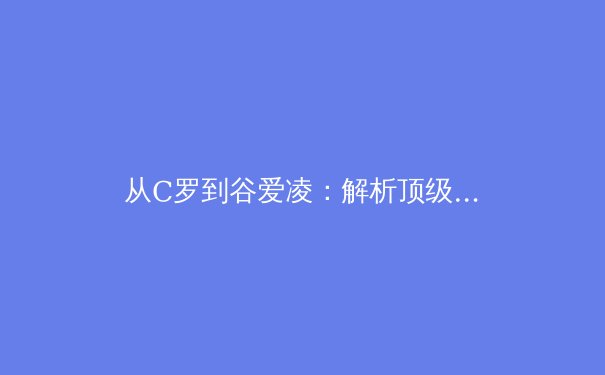 从C罗到谷爱凌：解析顶级运动员的心理韧性如何塑造赛场传奇 - 4